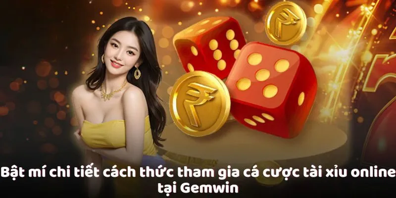 bat-mi-chi-tiet-cach-thuc-tham-gia-ca-cuoc-tai-xiu-online-tai-gemwin