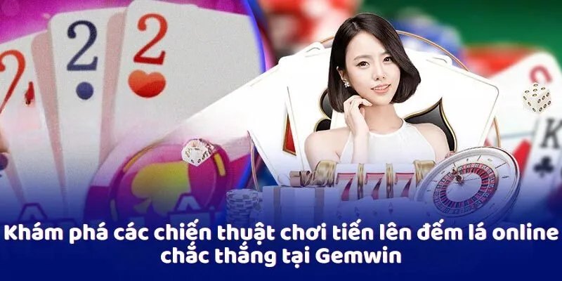 kham-pha-chien-thuat-choi-tien-len-dem-la-online