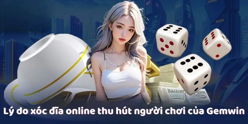 ly-do-xoc-dia-online-thu-hut-nguoi-choi-cua-gemwin