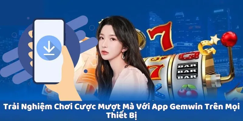 trai-nghiem-muot-ma-voi-app-gemwin